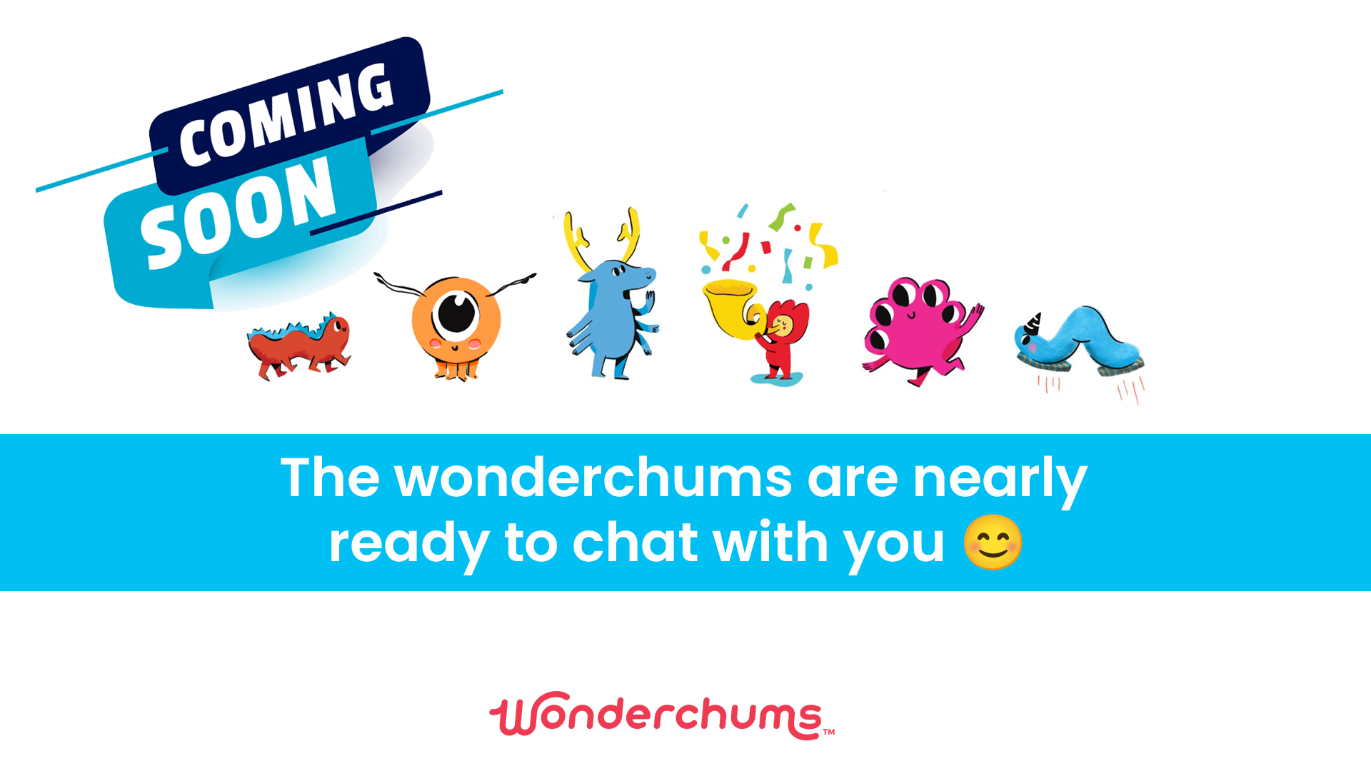 We are coming soon. The wonderchums are nearly ready to chat with you!